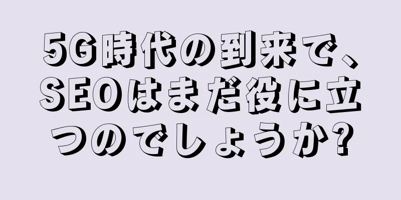 5G時代の到来で、SEOはまだ役に立つのでしょうか?