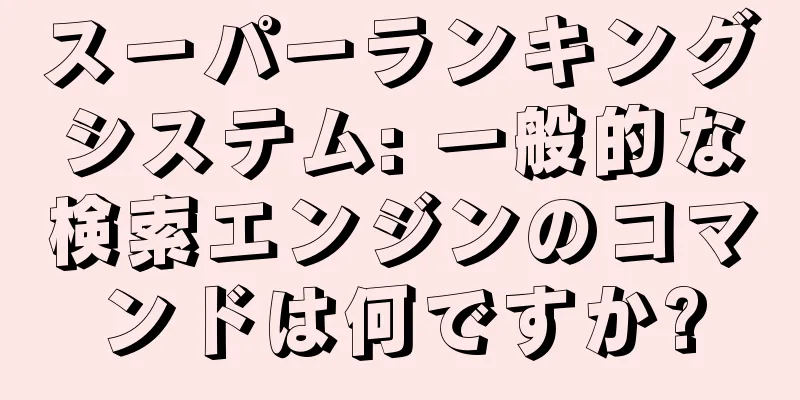 スーパーランキングシステム: 一般的な検索エンジンのコマンドは何ですか?