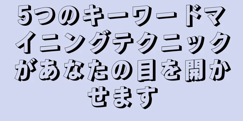 5つのキーワードマイニングテクニックがあなたの目を開かせます