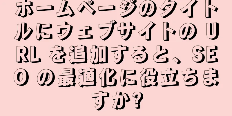 ホームページのタイトルにウェブサイトの URL を追加すると、SEO の最適化に役立ちますか?