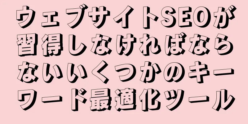 ウェブサイトSEOが習得しなければならないいくつかのキーワード最適化ツール
