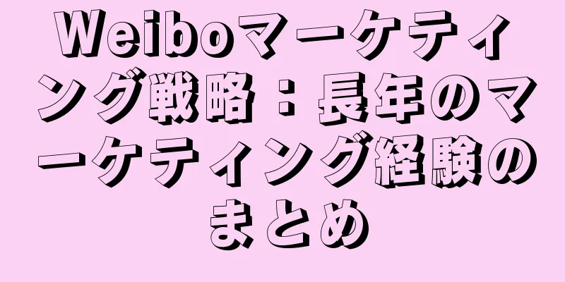 Weiboマーケティング戦略：長年のマーケティング経験のまとめ