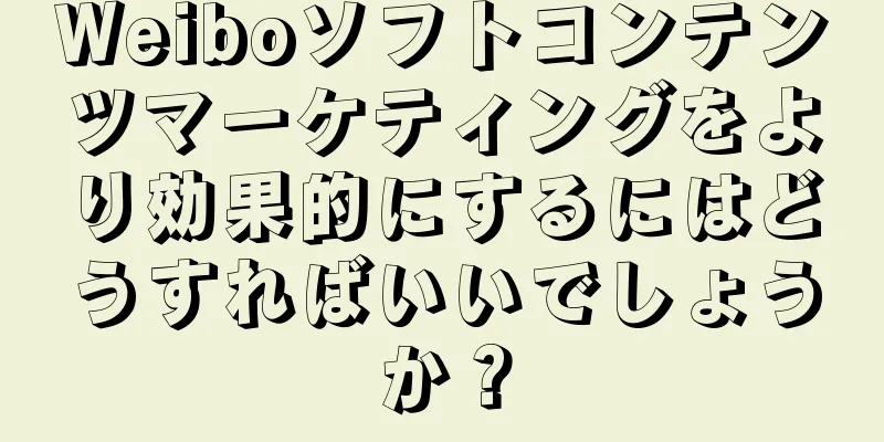 Weiboソフトコンテンツマーケティングをより効果的にするにはどうすればいいでしょうか？