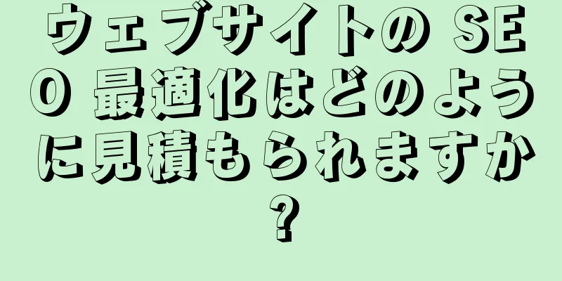 ウェブサイトの SEO 最適化はどのように見積もられますか?
