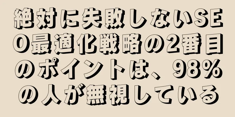 絶対に失敗しないSEO最適化戦略の2番目のポイントは、98%の人が無視している