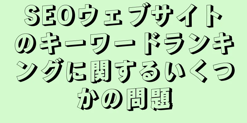 SEOウェブサイトのキーワードランキングに関するいくつかの問題
