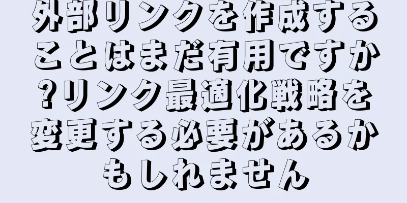 外部リンクを作成することはまだ有用ですか?リンク最適化戦略を変更する必要があるかもしれません