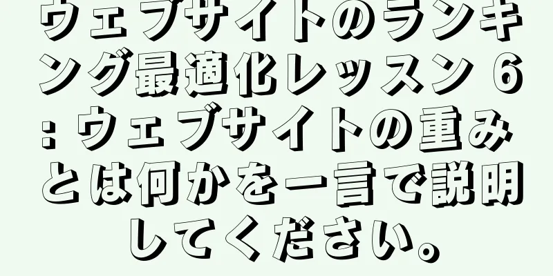 ウェブサイトのランキング最適化レッスン 6: ウェブサイトの重みとは何かを一言で説明してください。