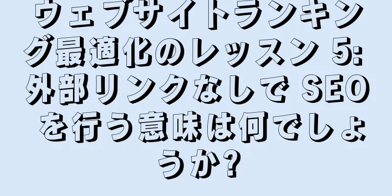 ウェブサイトランキング最適化のレッスン 5: 外部リンクなしで SEO を行う意味は何でしょうか?