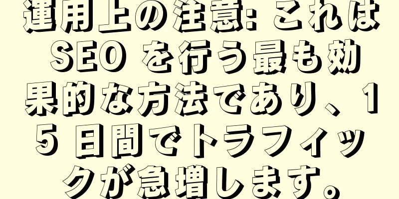 運用上の注意: これは SEO を行う最も効果的な方法であり、15 日間でトラフィックが急増します。