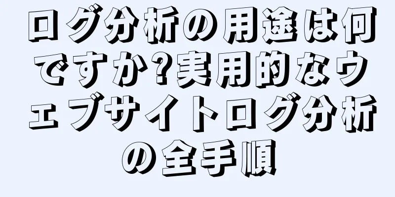 ログ分析の用途は何ですか?実用的なウェブサイトログ分析の全手順