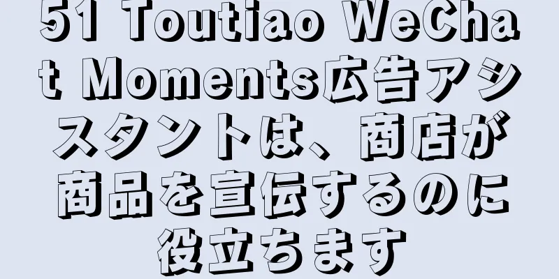 51 Toutiao WeChat Moments広告アシスタントは、商店が商品を宣伝するのに役立ちます