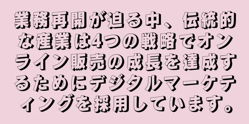 業務再開が迫る中、伝統的な産業は4つの戦略でオンライン販売の成長を達成するためにデジタルマーケティングを採用しています。