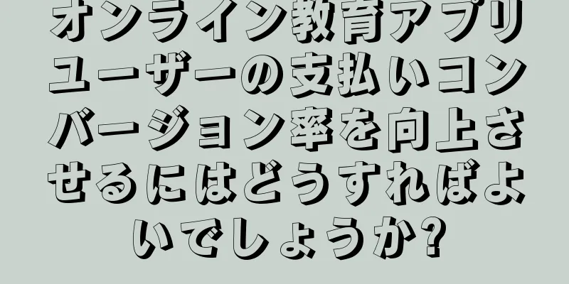 オンライン教育アプリユーザーの支払いコンバージョン率を向上させるにはどうすればよいでしょうか?