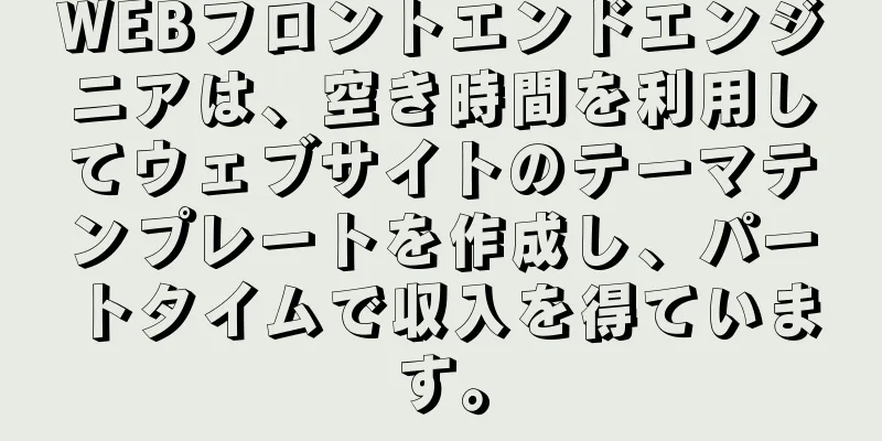 WEBフロントエンドエンジニアは、空き時間を利用してウェブサイトのテーマテンプレートを作成し、パートタイムで収入を得ています。