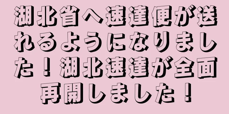 湖北省へ速達便が送れるようになりました！湖北速達が全面再開しました！