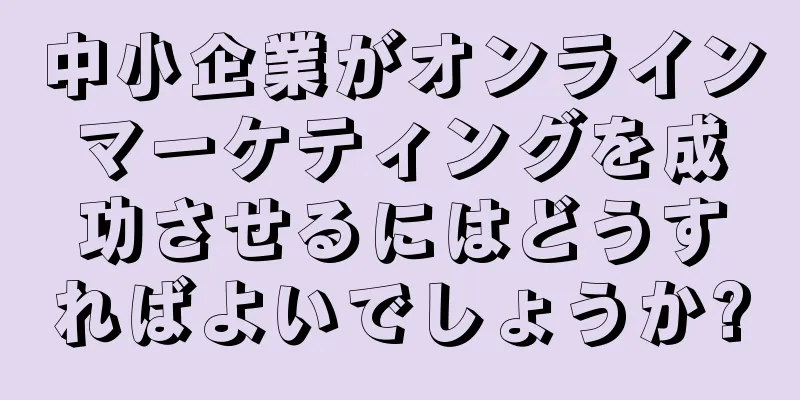 中小企業がオンラインマーケティングを成功させるにはどうすればよいでしょうか?