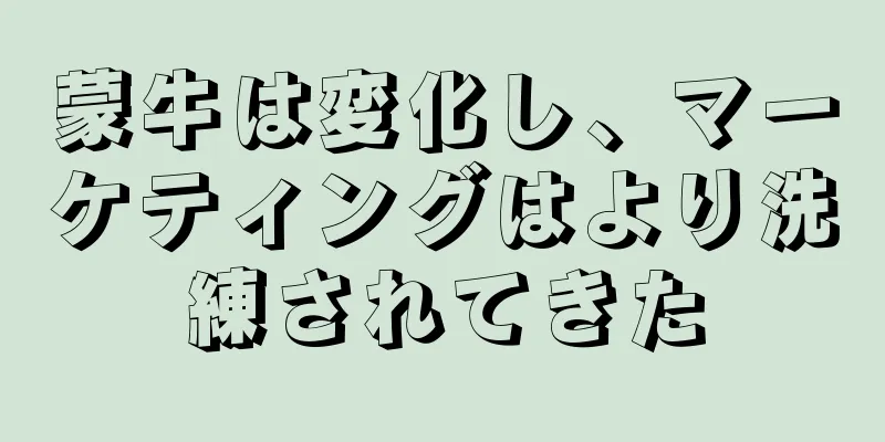 蒙牛は変化し、マーケティングはより洗練されてきた
