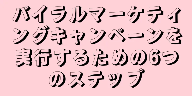 バイラルマーケティングキャンペーンを実行するための6つのステップ