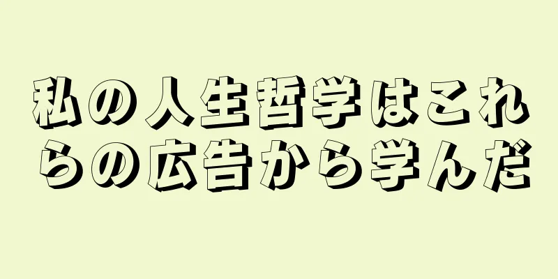 私の人生哲学はこれらの広告から学んだ