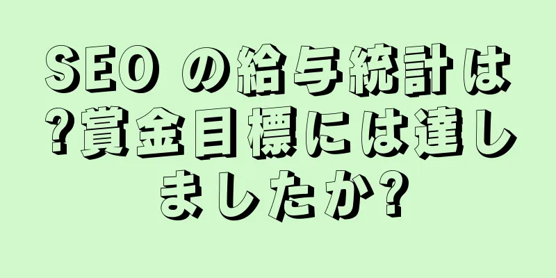 SEO の給与統計は?賞金目標には達しましたか?