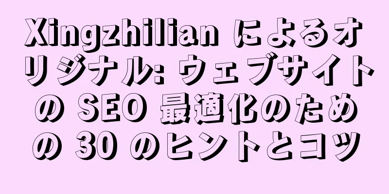 Xingzhilian によるオリジナル: ウェブサイトの SEO 最適化のための 30 のヒントとコツ