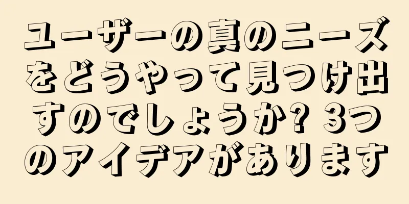 ユーザーの真のニーズをどうやって見つけ出すのでしょうか? 3つのアイデアがあります