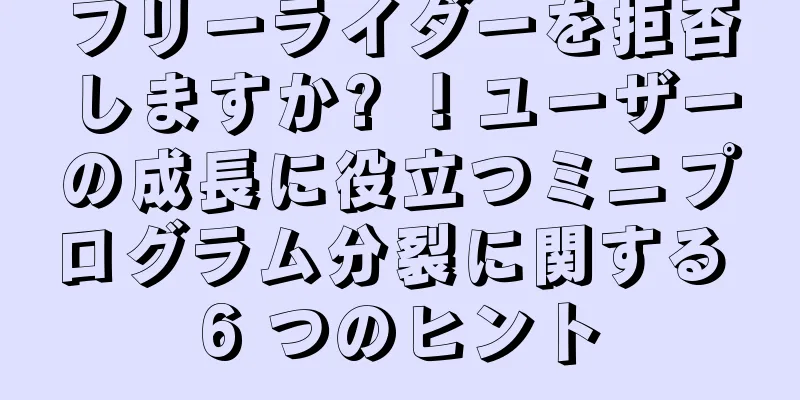 フリーライダーを拒否しますか? ！ユーザーの成長に役立つミニプログラム分裂に関する 6 つのヒント