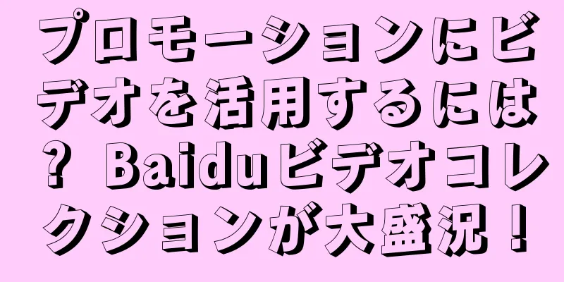 プロモーションにビデオを活用するには？ Baiduビデオコレクションが大盛況！