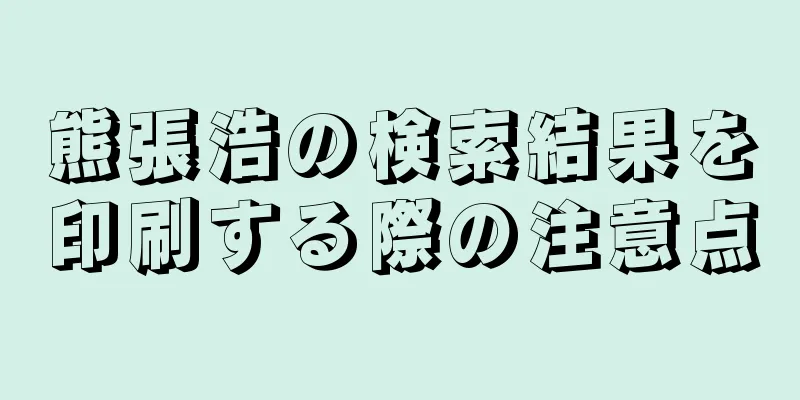 熊張浩の検索結果を印刷する際の注意点
