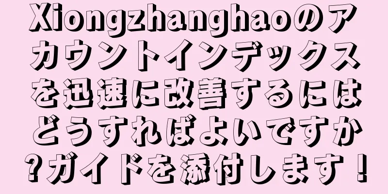 Xiongzhanghaoのアカウントインデックスを迅速に改善するにはどうすればよいですか?ガイドを添付します！