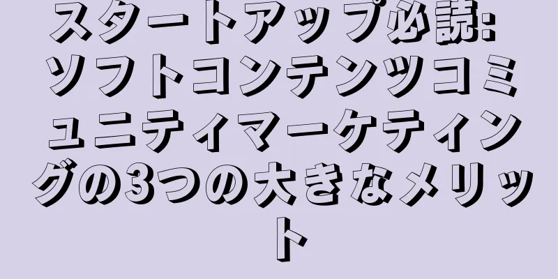 スタートアップ必読: ソフトコンテンツコミュニティマーケティングの3つの大きなメリット