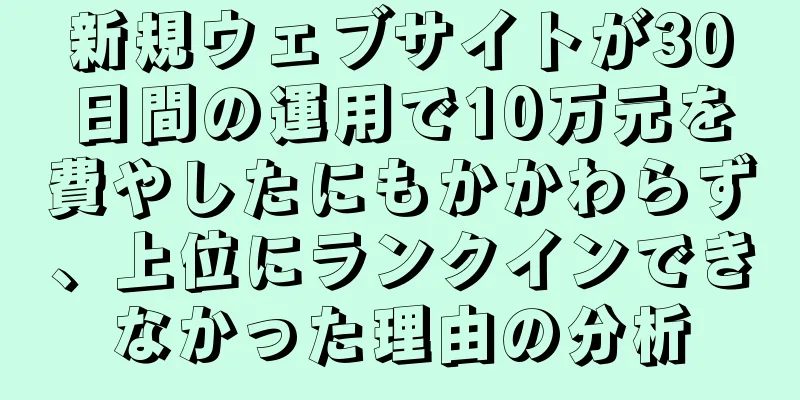 新規ウェブサイトが30日間の運用で10万元を費やしたにもかかわらず、上位にランクインできなかった理由の分析