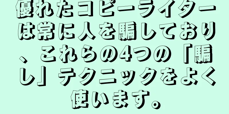 優れたコピーライターは常に人を騙しており、これらの4つの「騙し」テクニックをよく使います。