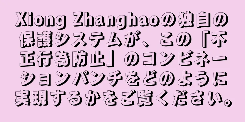 Xiong Zhanghaoの独自の保護システムが、この「不正行為防止」のコンビネーションパンチをどのように実現するかをご覧ください。