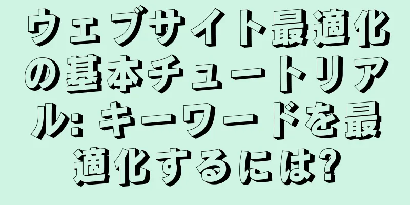 ウェブサイト最適化の基本チュートリアル: キーワードを最適化するには?