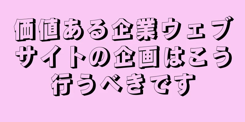 価値ある企業ウェブサイトの企画はこう行うべきです