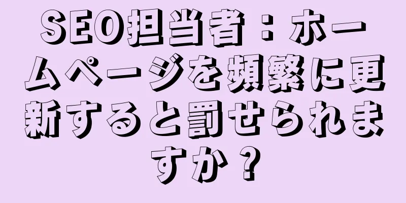SEO担当者：ホームページを頻繁に更新すると罰せられますか？