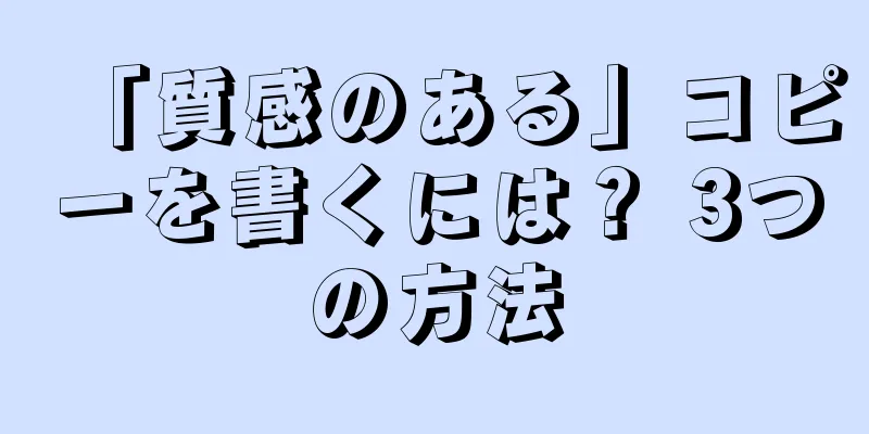 「質感のある」コピーを書くには？ 3つの方法