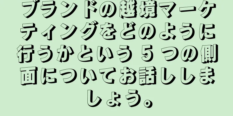 ブランドの越境マーケティングをどのように行うかという 5 つの側面についてお話ししましょう。