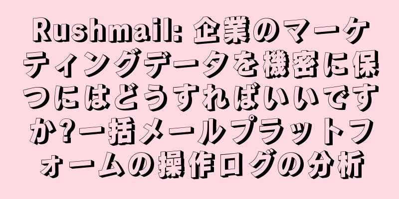 Rushmail: 企業のマーケティングデータを機密に保つにはどうすればいいですか?一括メールプラットフォームの操作ログの分析