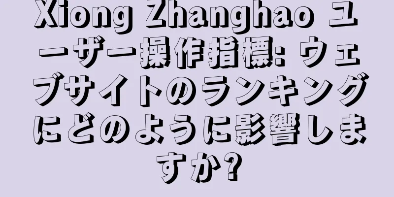 Xiong Zhanghao ユーザー操作指標: ウェブサイトのランキングにどのように影響しますか?