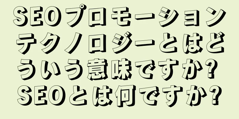 SEOプロモーションテクノロジーとはどういう意味ですか? SEOとは何ですか?