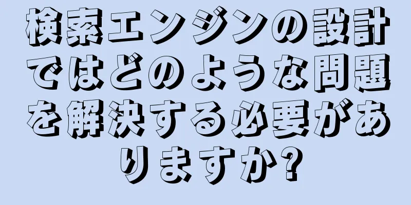 検索エンジンの設計ではどのような問題を解決する必要がありますか?