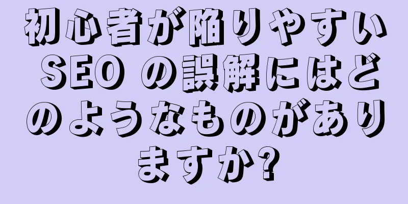 初心者が陥りやすい SEO の誤解にはどのようなものがありますか?