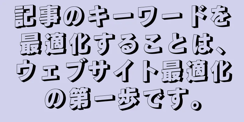 記事のキーワードを最適化することは、ウェブサイト最適化の第一歩です。