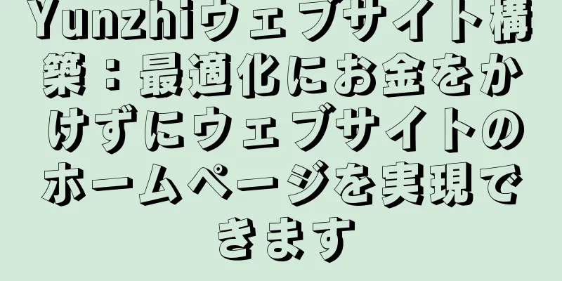 Yunzhiウェブサイト構築：最適化にお金をかけずにウェブサイトのホームページを実現できます