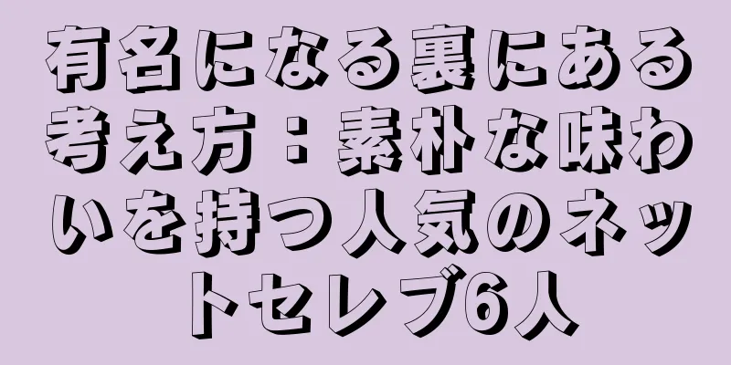 有名になる裏にある考え方：素朴な味わいを持つ人気のネットセレブ6人