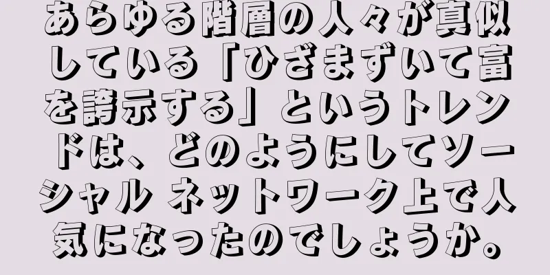 あらゆる階層の人々が真似している「ひざまずいて富を誇示する」というトレンドは、どのようにしてソーシャル ネットワーク上で人気になったのでしょうか。