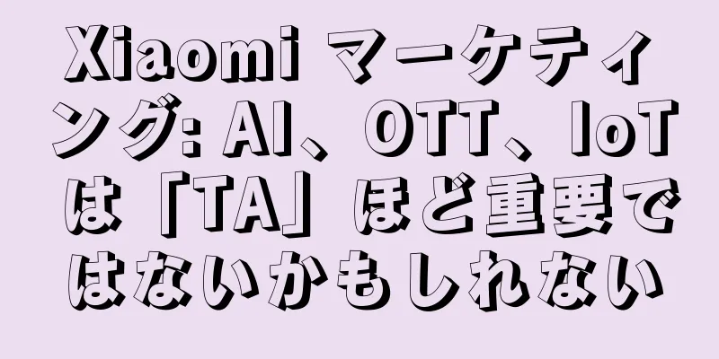 Xiaomi マーケティング: AI、OTT、IoT は「TA」ほど重要ではないかもしれない